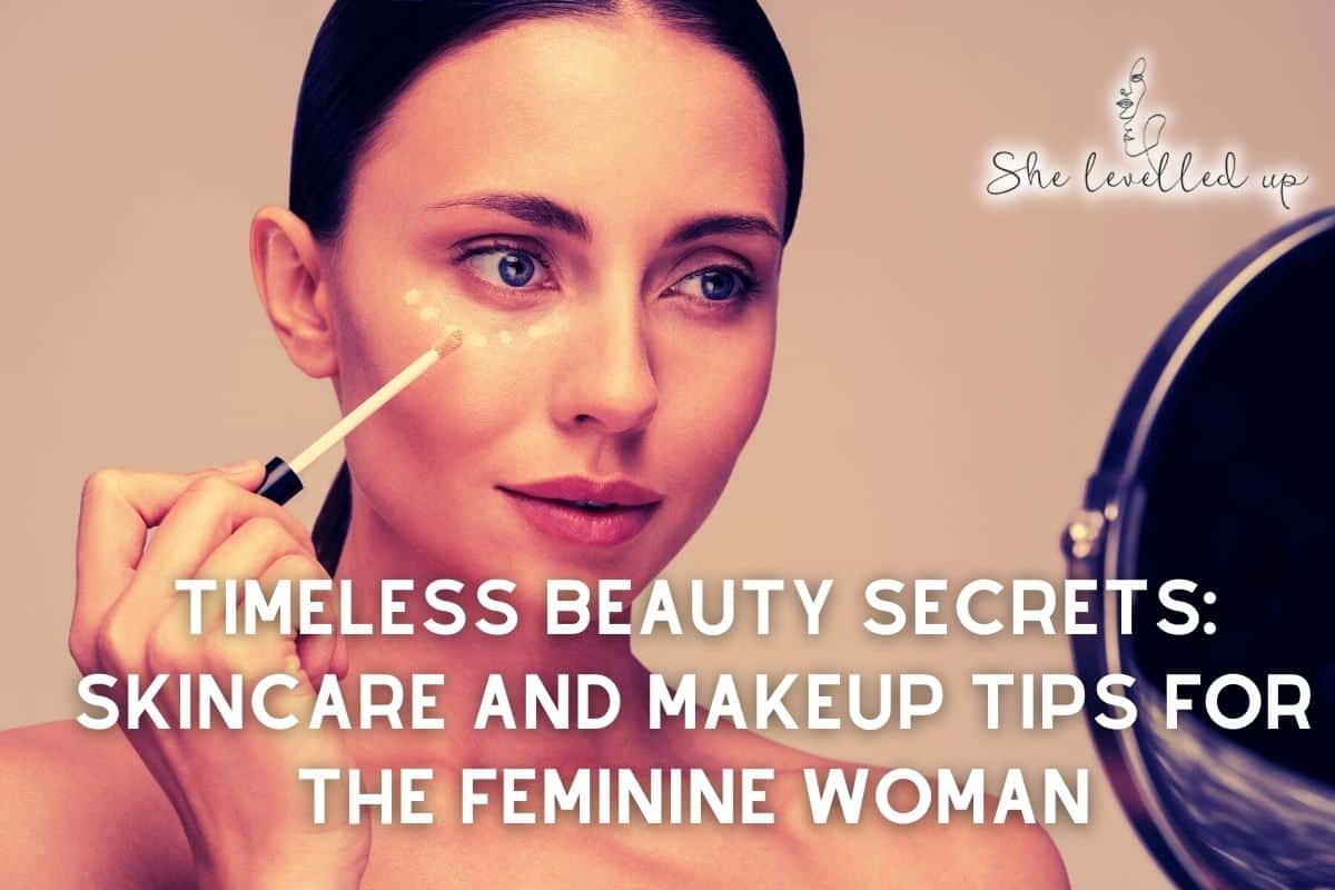 Timeless Beauty Secrets Skincare And Makeup Tips For The Feminine Woman She Levelled Up